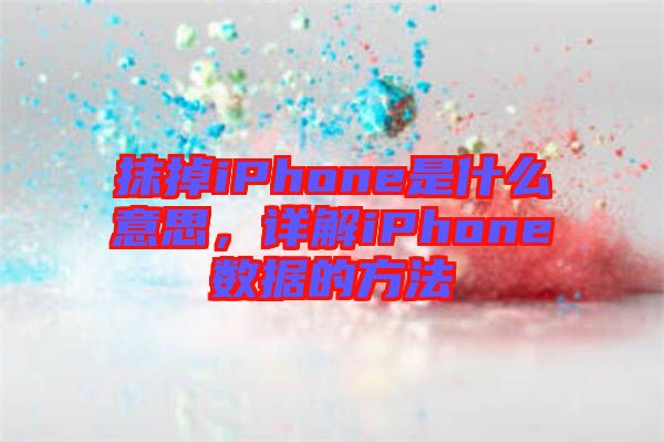 抹掉iPhone是什么意思,詳解iPhone數(shù)據(jù)的方法