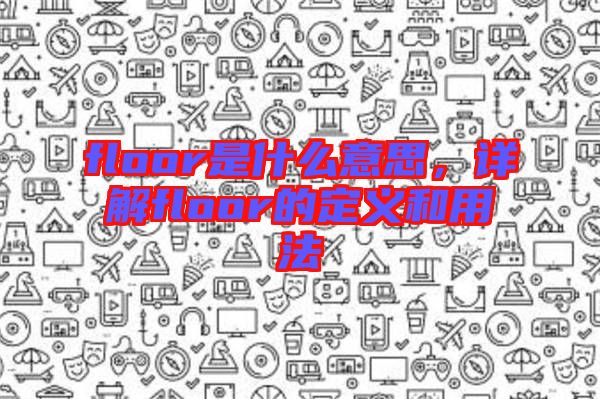 floor是什么意思，詳解floor的定義和用法