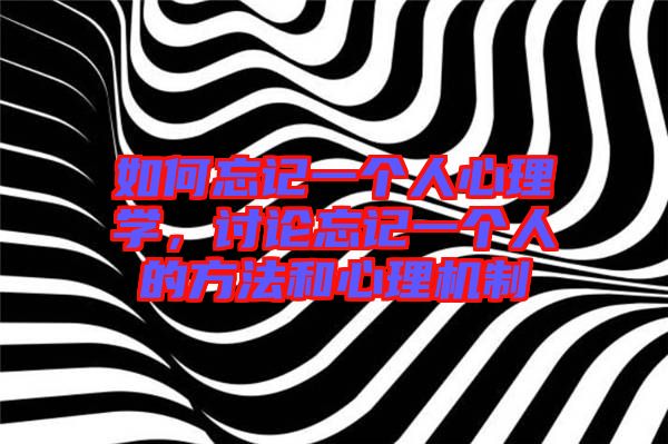 如何忘記一個(gè)人心理學(xué),討論忘記一個(gè)人的方法和心理機(jī)制
