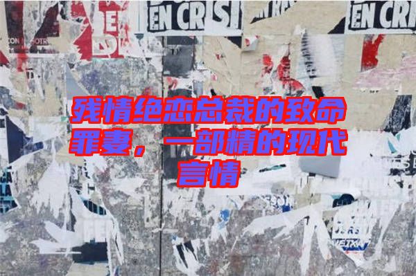 殘情絕戀總裁的致命罪妻,一部精的現(xiàn)代言情