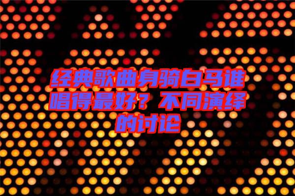 經(jīng)典歌曲身騎白馬誰唱得最好?不同演繹的討論