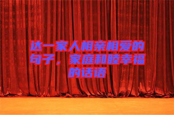 達(dá)一家人相親相愛的句子,家庭和睦幸福的話語