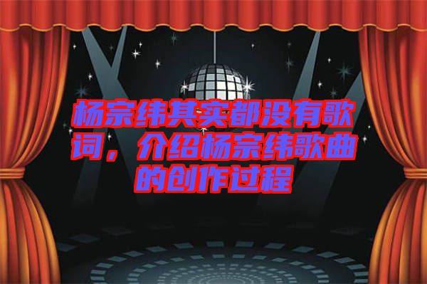 楊宗緯其實都沒有歌詞，介紹楊宗緯歌曲的創作過程