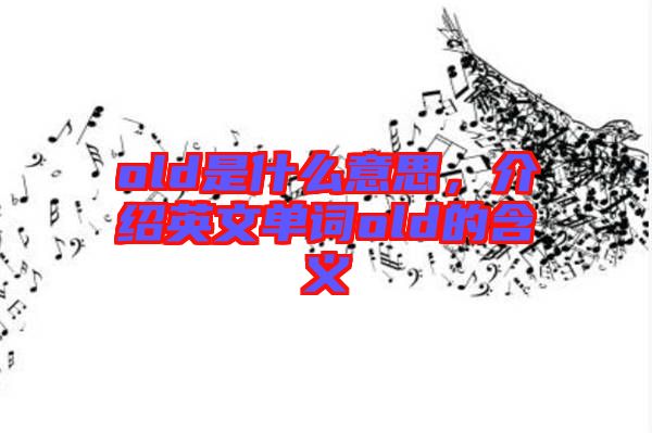 old是什么意思，介紹英文單詞old的含義