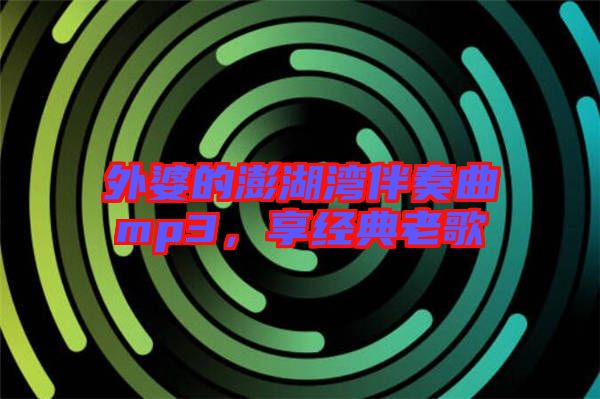 外婆的澎湖灣伴奏曲mp3,享經(jīng)典老歌