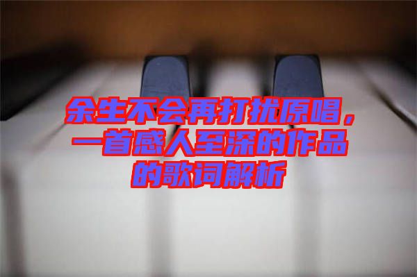 余生不會(huì)再打擾原唱,一首感人至深的作品的歌詞解析