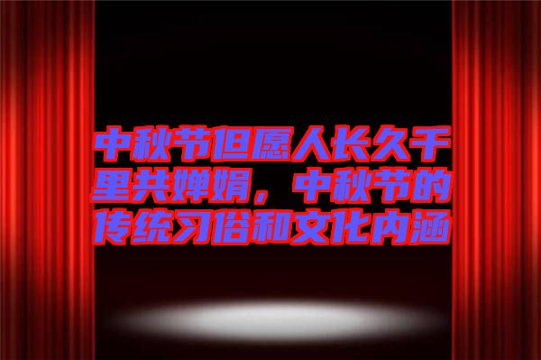 中秋節但愿人長久千里共嬋娟，中秋節的傳統習俗和文化內涵