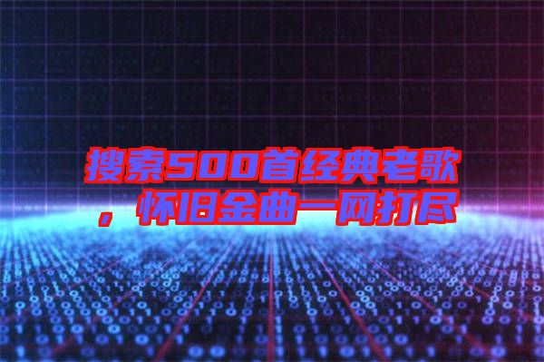 搜索500首經典老歌，懷舊金曲一網打盡