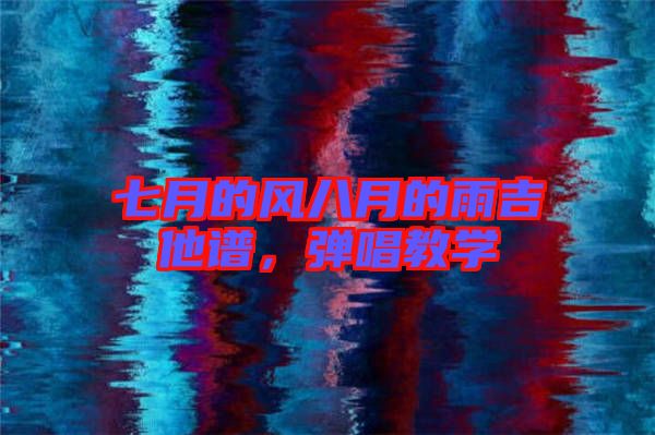 七月的風(fēng)八月的雨吉他譜,彈唱教學(xué)
