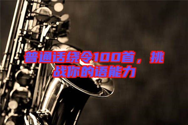 普通話繞令100首,挑戰(zhàn)你的語(yǔ)能力