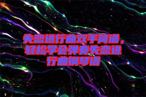 失戀進(jìn)行曲雙手簡譜，輕松學(xué)會(huì)彈奏失戀進(jìn)行曲鋼琴譜