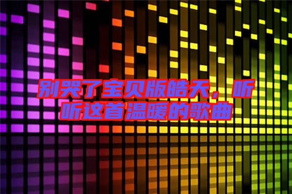 別哭了寶貝版皓天，聽聽這首溫暖的歌曲