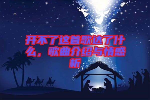 開不了這首歌達(dá)了什么，歌曲介紹與情感析