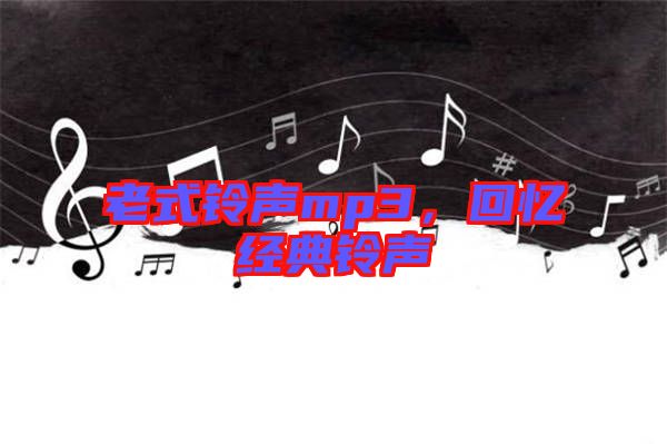 老式鈴聲mp3，回憶經(jīng)典鈴聲