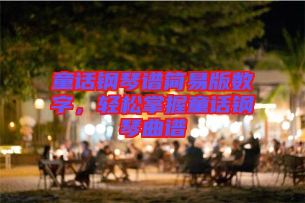 童話鋼琴譜簡易版數(shù)字,輕松掌握童話鋼琴曲譜