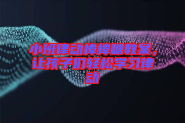 小班律動棒棒糖教案，讓孩子們輕松學習律動