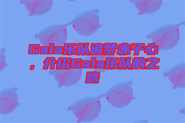 Gala樂隊(duì)追夢赤子心,介紹Gala樂隊(duì)的之路