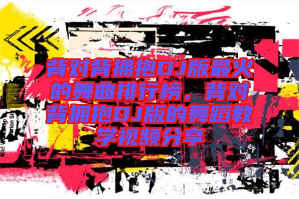 背對背擁抱DJ版最火的舞曲排行榜,背對背擁抱DJ版的舞蹈教學視頻分享