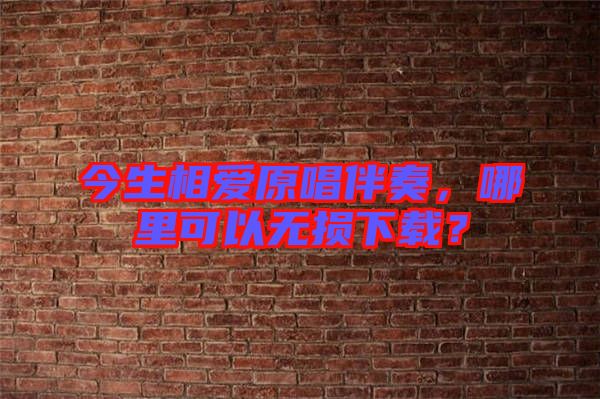 今生相愛原唱伴奏,哪里可以無損下載?