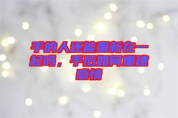手的人還能重新在一起嗎，手后如何重建感情