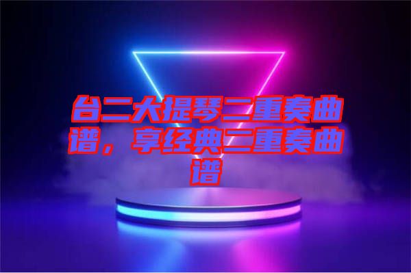 臺二大提琴二重奏曲譜,享經(jīng)典二重奏曲譜