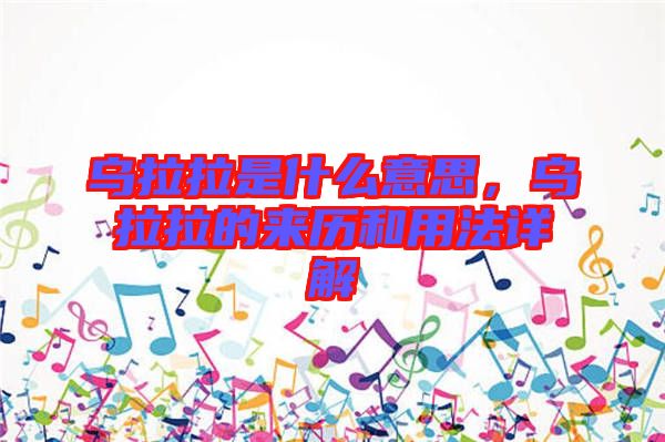 烏拉拉是什么意思,烏拉拉的來(lái)歷和用法詳解