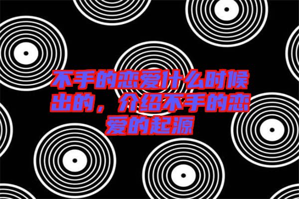 不手的戀愛什么時候出的，介紹不手的戀愛的起源