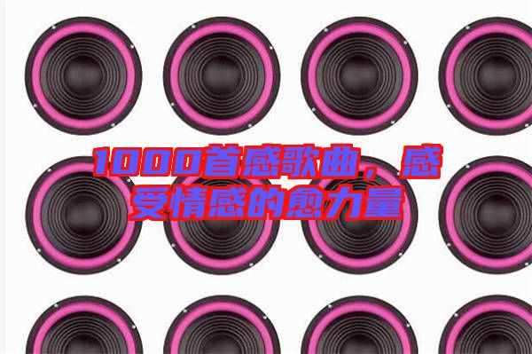 1000首感歌曲,感受情感的愈力量