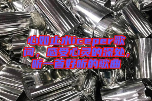 心如止水iceper歌詞，感受心靈的深處，聽一首好聽的歌曲