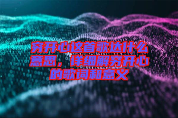 窮開心這首歌達(dá)什么意思，詳細(xì)解窮開心的歌詞和意義