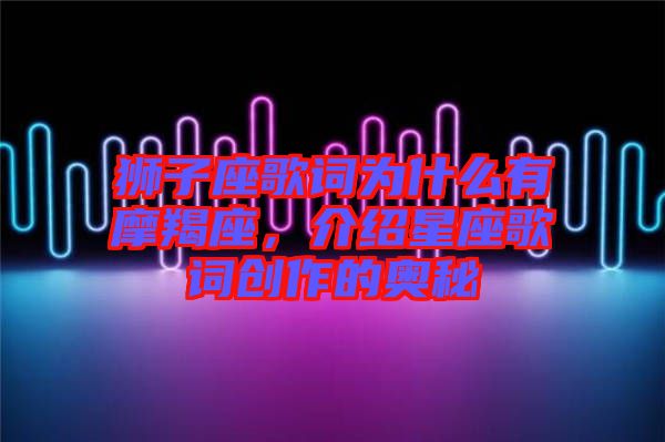 獅子座歌詞為什么有摩羯座,介紹星座歌詞創(chuàng)作的奧秘