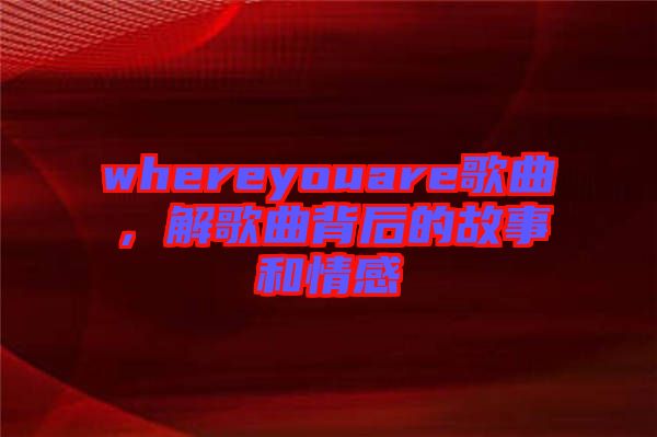 whereyouare歌曲,解歌曲背后的故事和情感