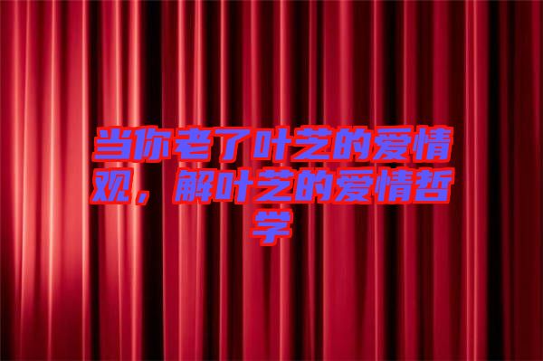 當(dāng)你老了葉芝的愛情觀,解葉芝的愛情哲學(xué)