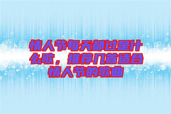 情人節每天都過是什么歌,推薦幾首適合情人節的歌曲