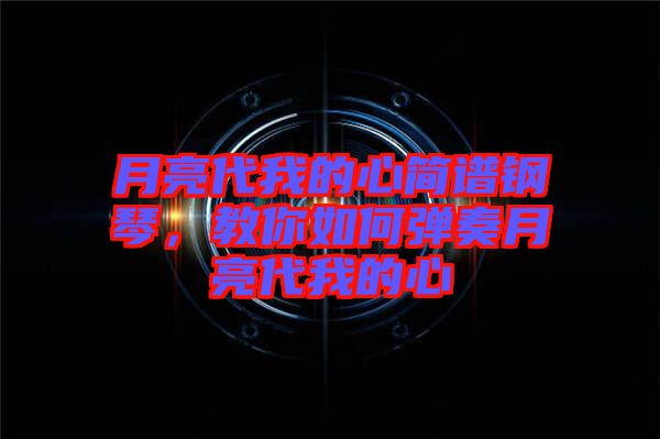 月亮代我的心簡(jiǎn)譜鋼琴，教你如何彈奏月亮代我的心