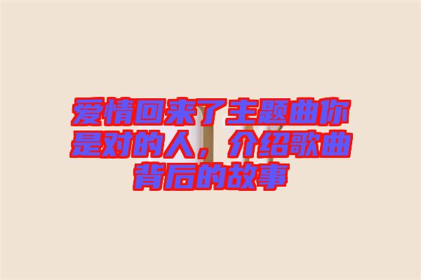 愛情回來了主題曲你是對的人,介紹歌曲背后的故事