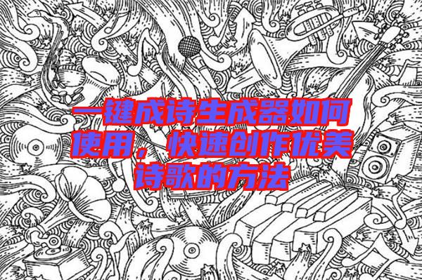 一鍵成詩生成器如何使用,快速創(chuàng)作優(yōu)美詩歌的方法