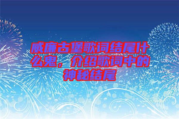 威廉古堡歌詞結(jié)尾什么鬼，介紹歌詞中的神秘結(jié)尾