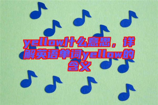 yellow什么意思,詳解英語單詞yellow的含義