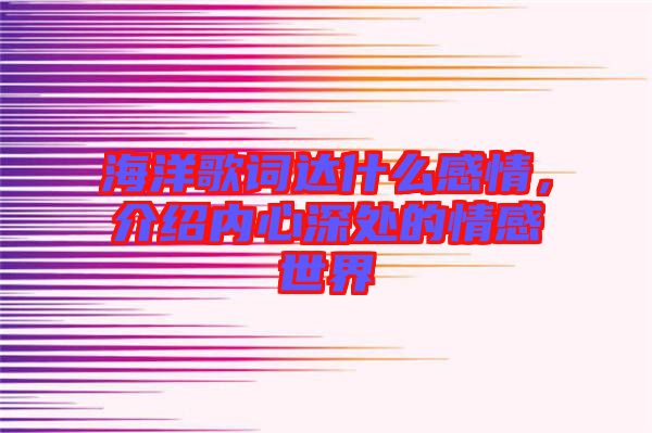 海洋歌詞達什么感情，介紹內心深處的情感世界
