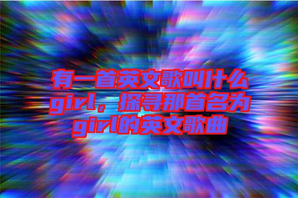 有一首英文歌叫什么girl,探尋那首名為girl的英文歌曲