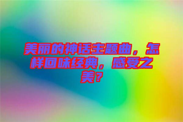 美麗的神話主題曲，怎樣回味經典，感受之美？
