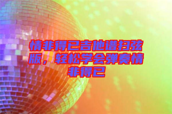 情非得已吉他譜掃弦版，輕松學(xué)會彈奏情非得已