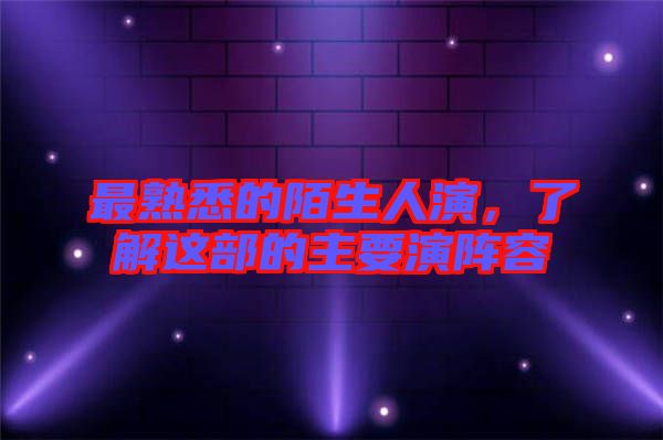 最熟悉的陌生人演,了解這部的主要演陣容