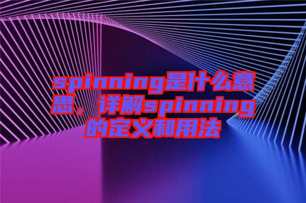 spinning是什么意思,詳解spinning的定義和用法