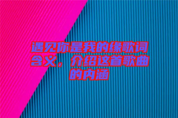 遇見你是我的緣歌詞含義，介紹這首歌曲的內涵