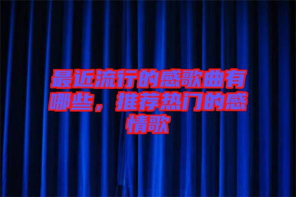 最近流行的感歌曲有哪些，推薦熱門的感情歌