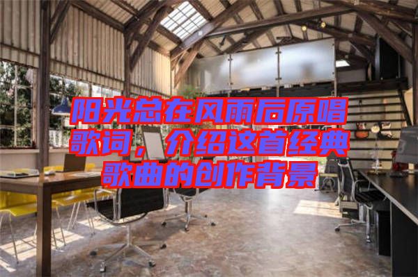 陽光總在風(fēng)雨后原唱歌詞，介紹這首經(jīng)典歌曲的創(chuàng)作背景