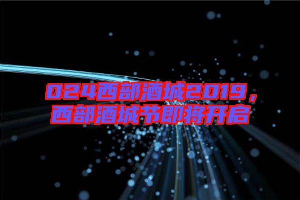 024西部酒城2019,西部酒城節(jié)即將開(kāi)啟