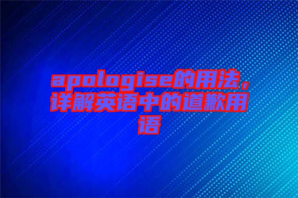 apologise的用法,詳解英語中的道歉用語
